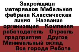 Закройщица. материалов Мебельная фабрика Классическая линия › Название организации ­ Компания-работодатель › Отрасль предприятия ­ Другое › Минимальный оклад ­ 20 000 - Все города Работа » Вакансии   . Алтайский край,Алейск г.